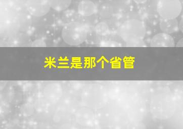 米兰是那个省管