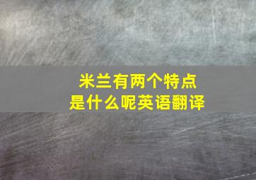 米兰有两个特点是什么呢英语翻译