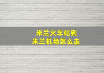 米兰火车站到米兰机场怎么走