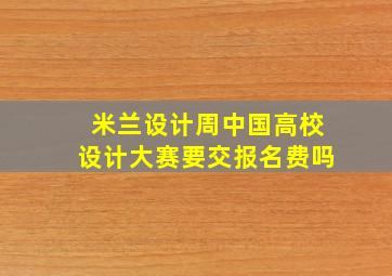 米兰设计周中国高校设计大赛要交报名费吗