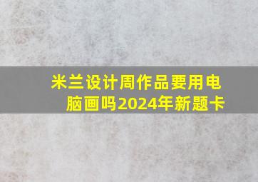 米兰设计周作品要用电脑画吗2024年新题卡