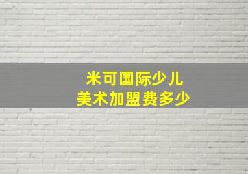 米可国际少儿美术加盟费多少