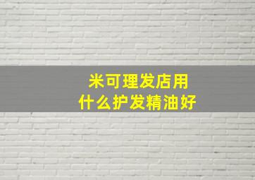 米可理发店用什么护发精油好