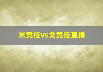 米竞技vs戈竞技直播