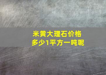 米黄大理石价格多少1平方一吨呢