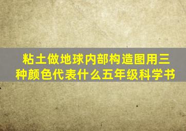 粘土做地球内部构造图用三种颜色代表什么五年级科学书