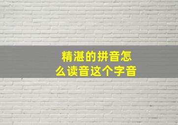 精湛的拼音怎么读音这个字音