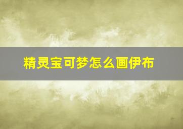 精灵宝可梦怎么画伊布