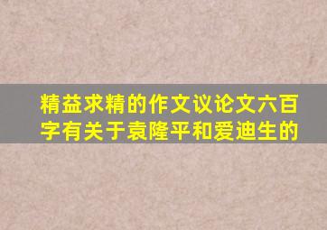 精益求精的作文议论文六百字有关于袁隆平和爱迪生的