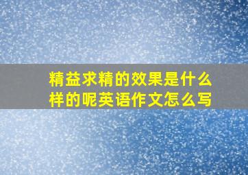 精益求精的效果是什么样的呢英语作文怎么写