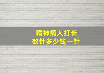 精神病人打长效针多少钱一针