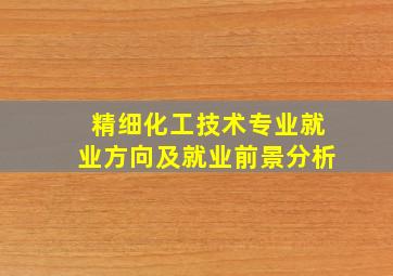 精细化工技术专业就业方向及就业前景分析