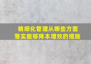 精细化管理从哪些方面落实能够降本增效的措施