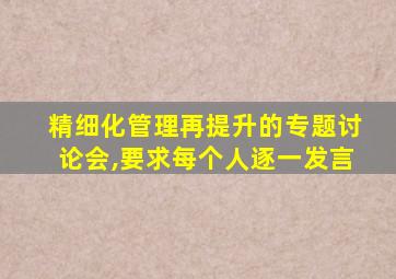 精细化管理再提升的专题讨论会,要求每个人逐一发言