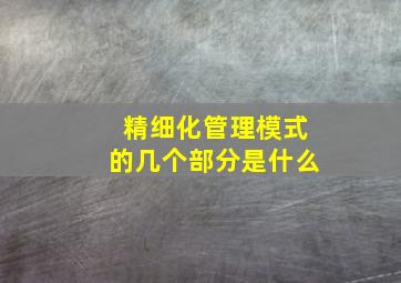 精细化管理模式的几个部分是什么