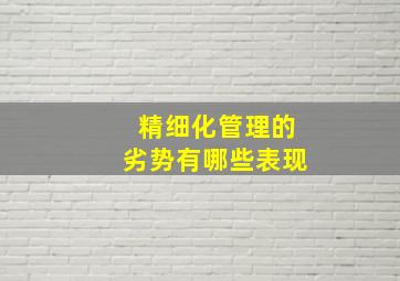 精细化管理的劣势有哪些表现