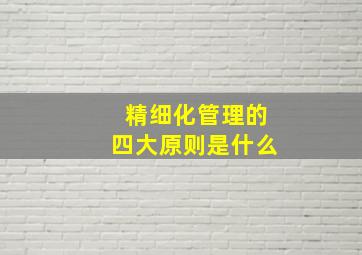 精细化管理的四大原则是什么