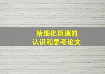 精细化管理的认识和思考论文