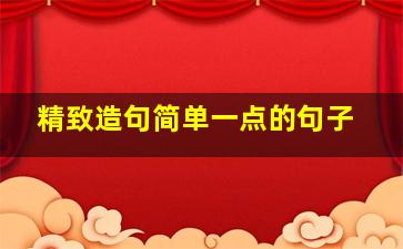 精致造句简单一点的句子