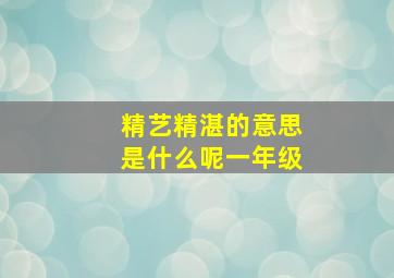 精艺精湛的意思是什么呢一年级