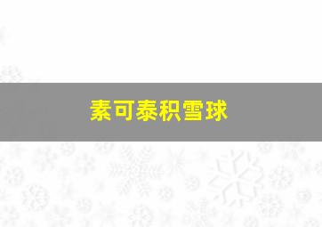 素可泰积雪球