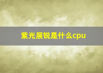 紫光展锐是什么cpu