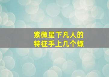 紫微星下凡人的特征手上几个螺