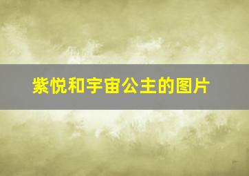 紫悦和宇宙公主的图片