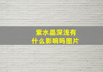 紫水晶深浅有什么影响吗图片