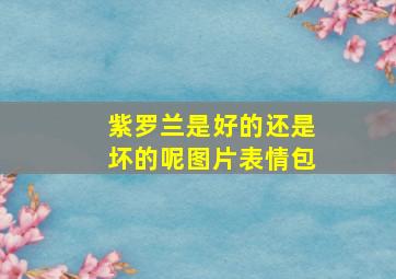 紫罗兰是好的还是坏的呢图片表情包