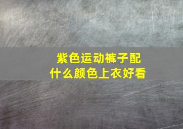 紫色运动裤子配什么颜色上衣好看