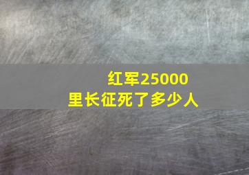 红军25000里长征死了多少人