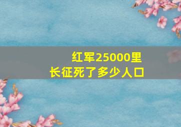 红军25000里长征死了多少人口