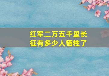 红军二万五千里长征有多少人牺牲了