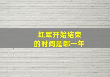 红军开始结束的时间是哪一年