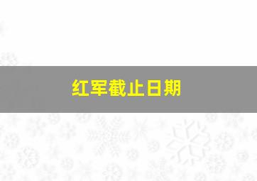 红军截止日期