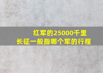 红军的25000千里长征一般指哪个军的行程