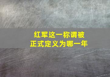 红军这一称谓被正式定义为哪一年