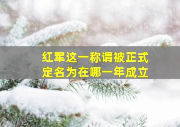 红军这一称谓被正式定名为在哪一年成立