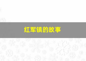 红军镇的故事