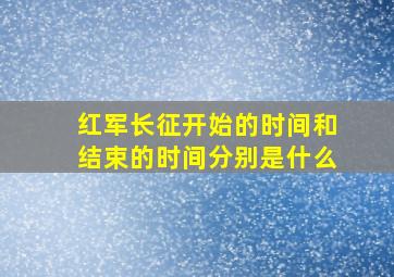 红军长征开始的时间和结束的时间分别是什么