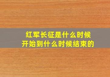 红军长征是什么时候开始到什么时候结束的