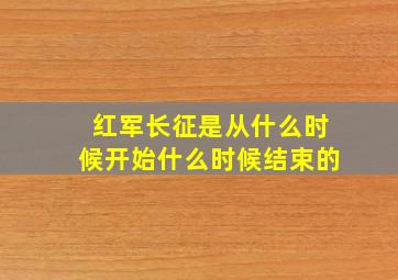 红军长征是从什么时候开始什么时候结束的