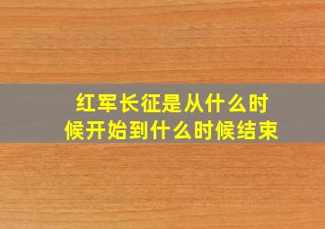 红军长征是从什么时候开始到什么时候结束