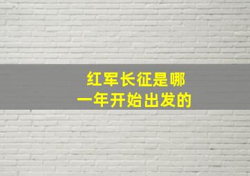 红军长征是哪一年开始出发的