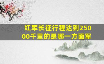 红军长征行程达到25000千里的是哪一方面军