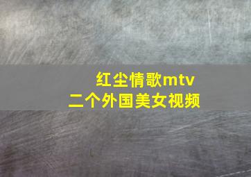 红尘情歌mtv二个外国美女视频