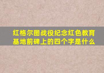 红格尔图战役纪念红色教育基地前碑上的四个字是什么