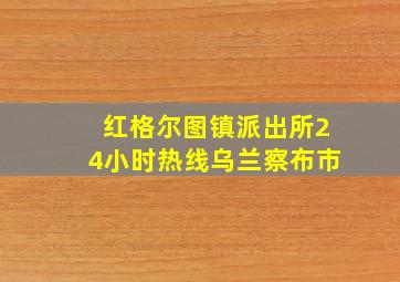 红格尔图镇派出所24小时热线乌兰察布市