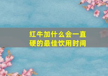 红牛加什么会一直硬的最佳饮用时间